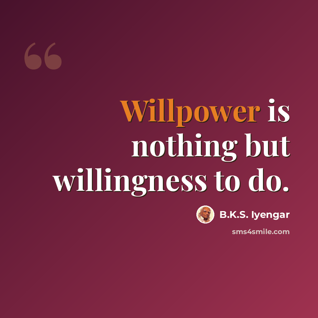 “Willpower is nothing but willingness to do.” quote by B.K.S. Iyengar