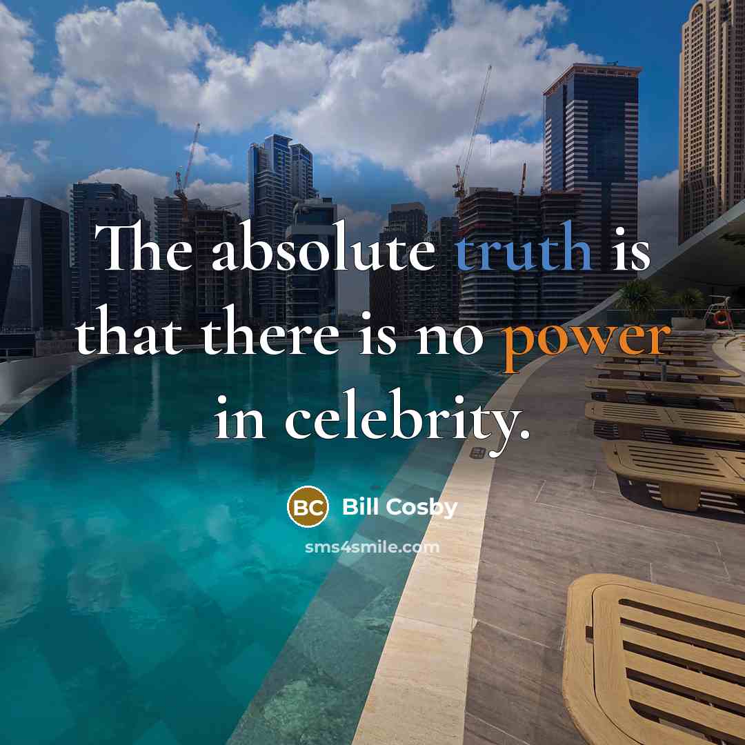 “The absolute truth is that there is no power in celebrity.” quote by Bill Cosby