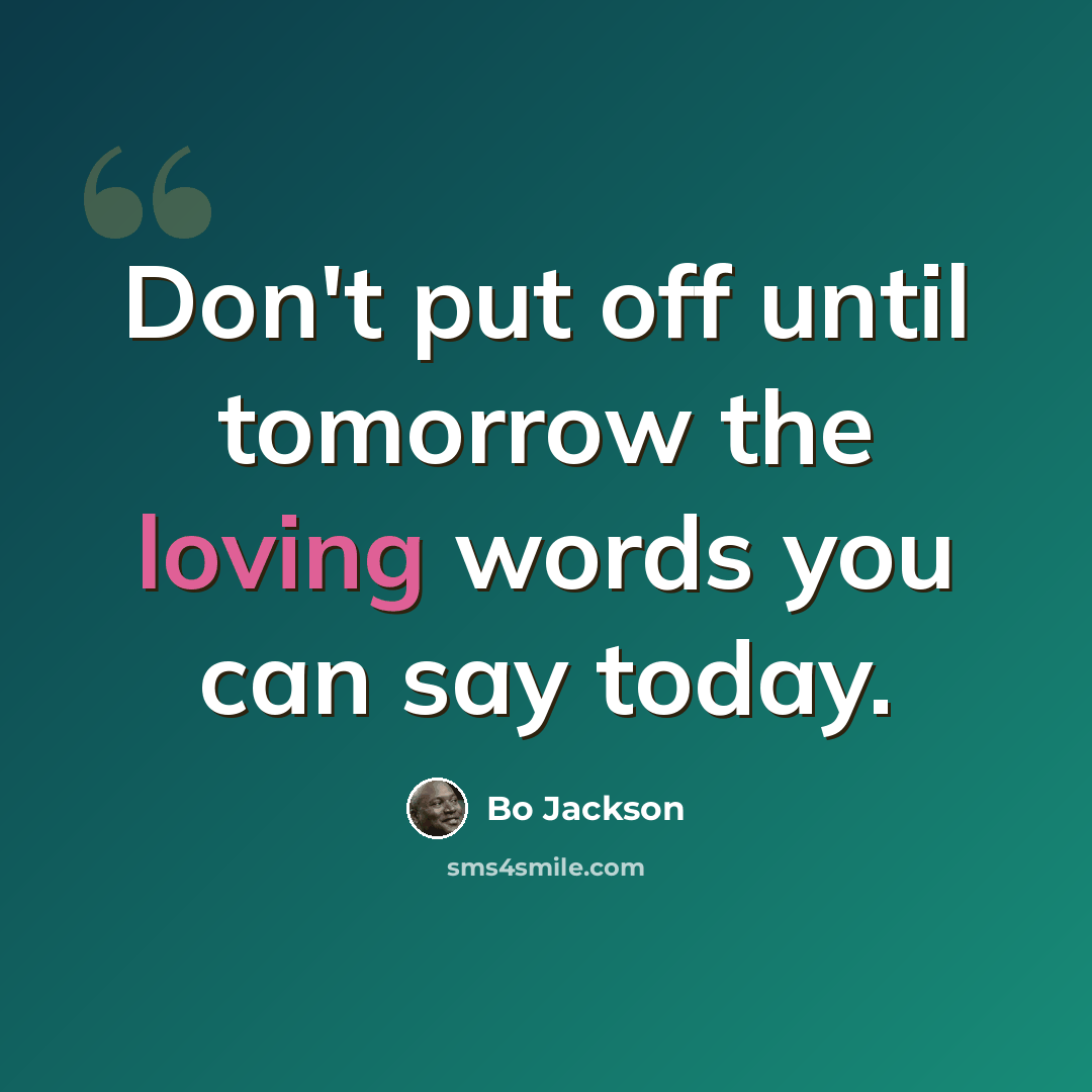 “Don't put off until tomorrow the loving words you can say today.” quote by Bo Jackson