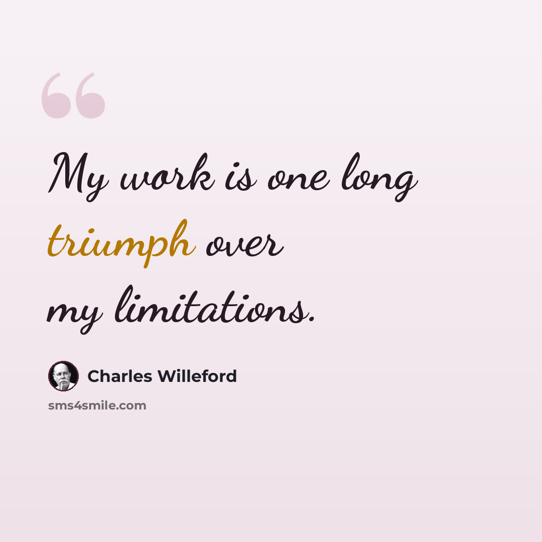 “My work is one long triumph over my limitations.” quote by Charles Willeford
