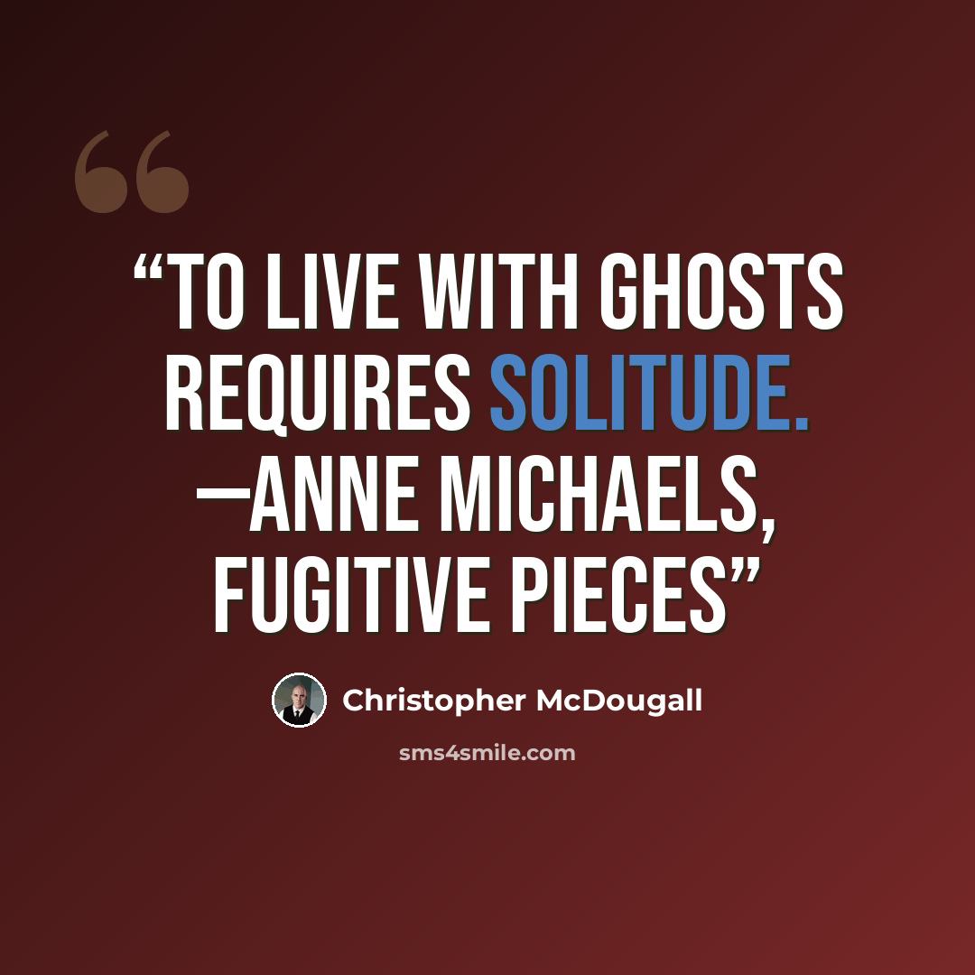 “To live with ghosts requires solitude. —ANNE MICHAELS, Fugitive Pieces” quote by Christopher McDougall