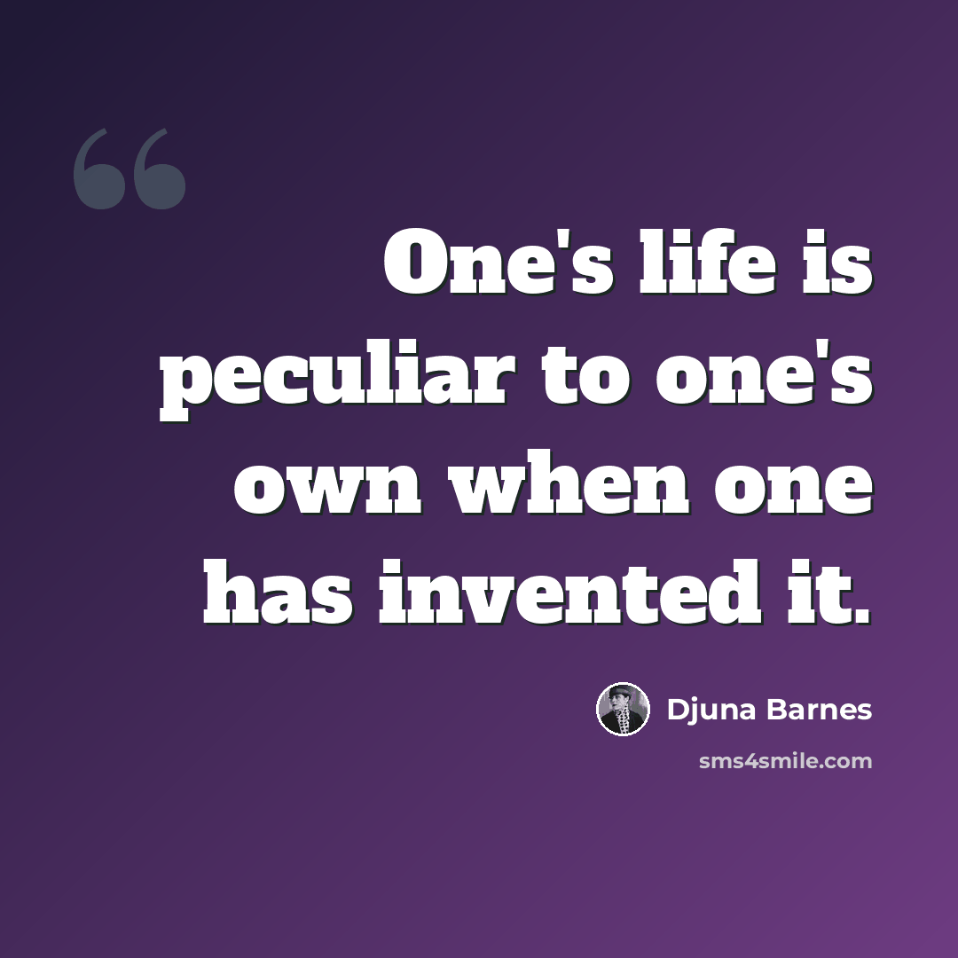 “One's life is peculiar to one's own when one has invented it.” quote by Djuna Barnes