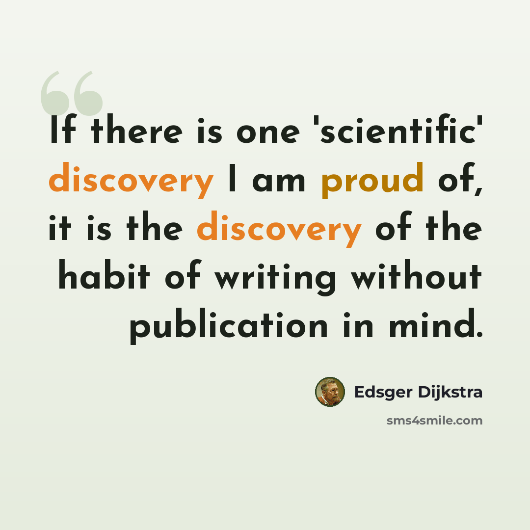 “If there is one 'scientific' discovery I am proud of, it is the discovery of the habit of writing without publication in mind.” quote by Edsger Dijkstra