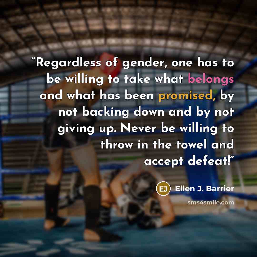 “Regardless of gender, one has to be willing to take what belongs and what has been promised, by not backing down and by not giving up. Never be willing to throw in the towel and accept defeat!” quote by Ellen J. Barrier