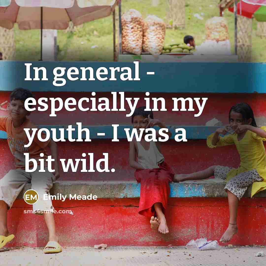 “In general - especially in my youth - I was a bit wild.” quote by Emily Meade
