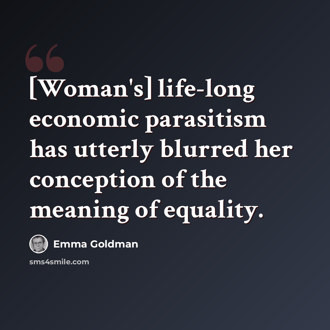 “[Woman's] life-long economic parasitism has utterly blurred her conception of the meaning of equality.” quote by Emma Goldman