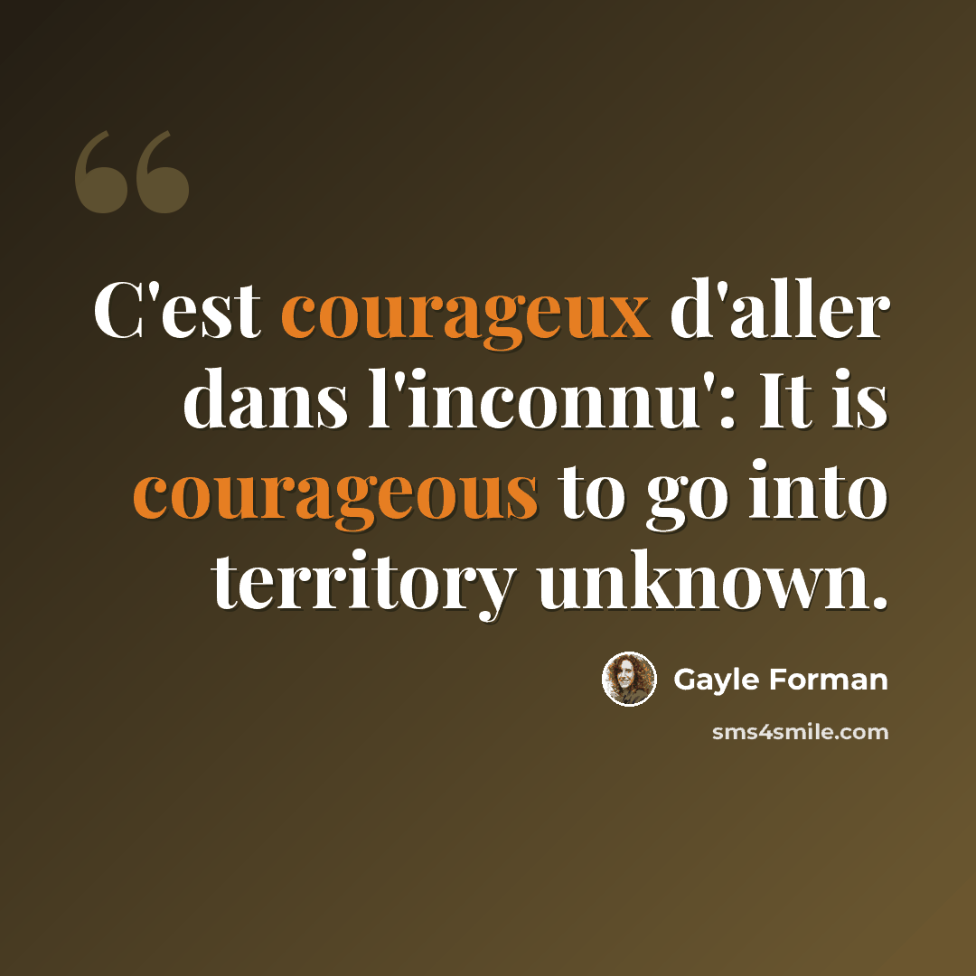 “C'est courageux d'aller dans l'inconnu': It is courageous to go into territory unknown.” quote by Gayle Forman
