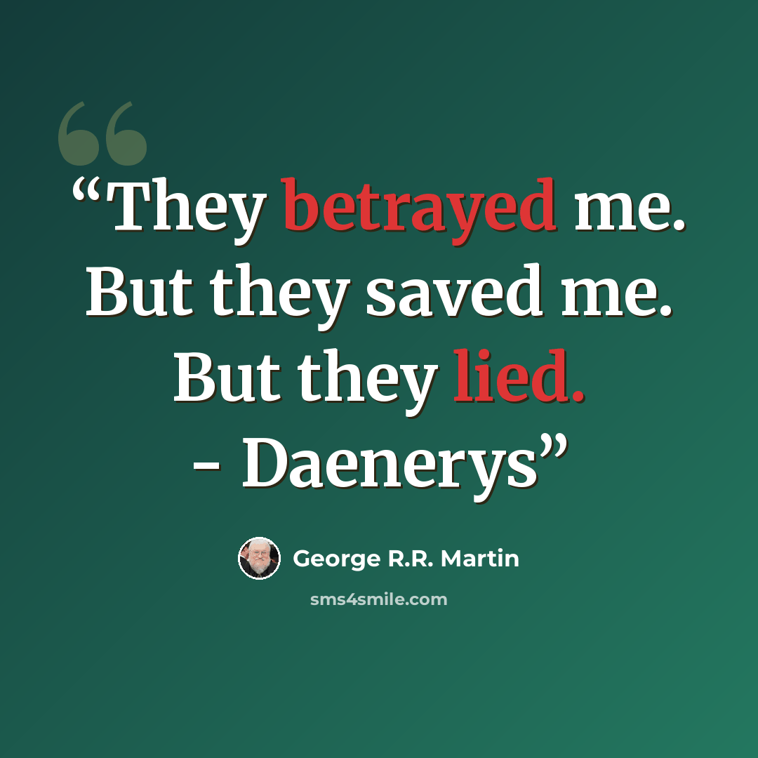 “They betrayed me. But they saved me. But they lied. - Daenerys” quote by George R.R. Martin