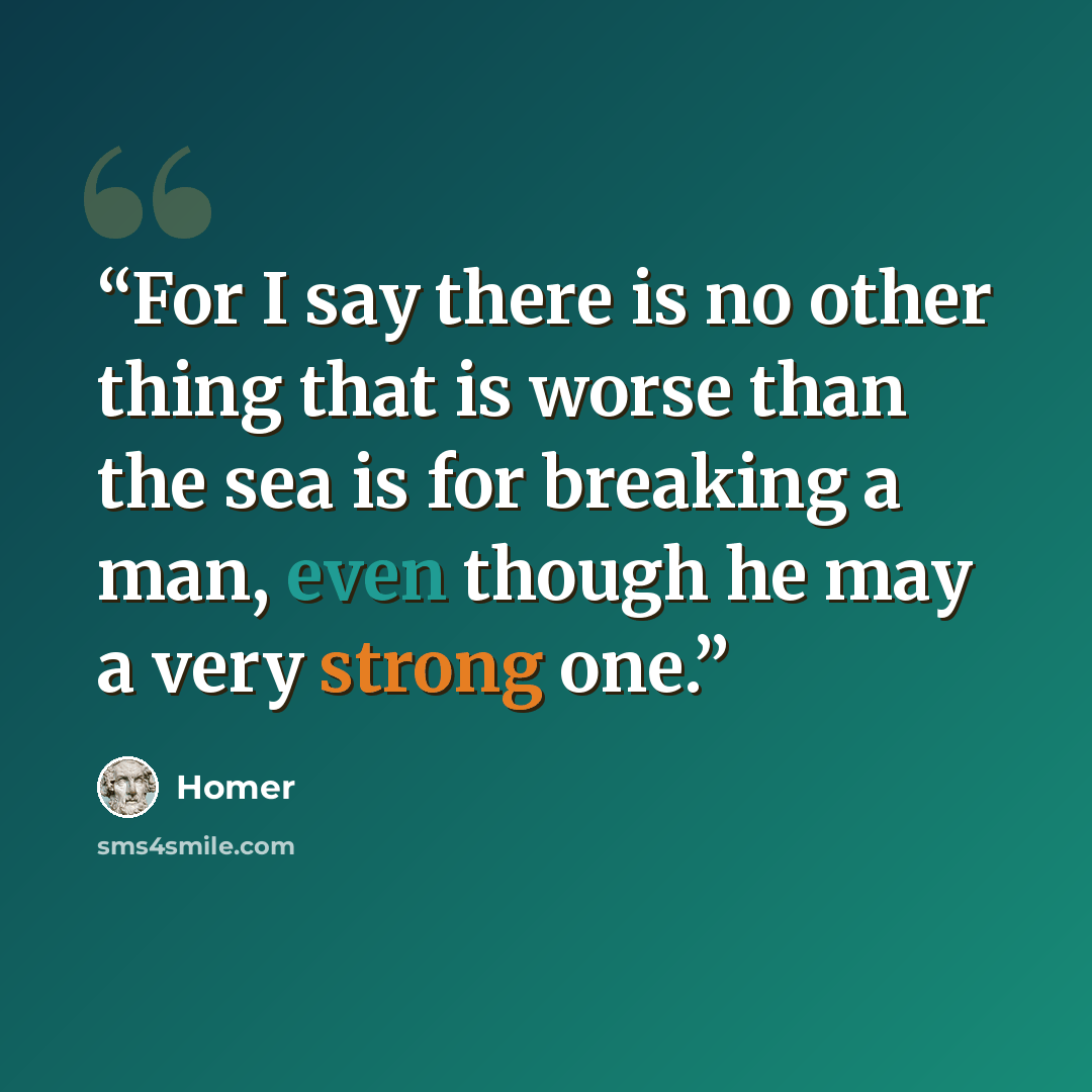 “For I say there is no other thing that is worse than the sea is for breaking a man, even though he may a very strong one.” quote by Homer