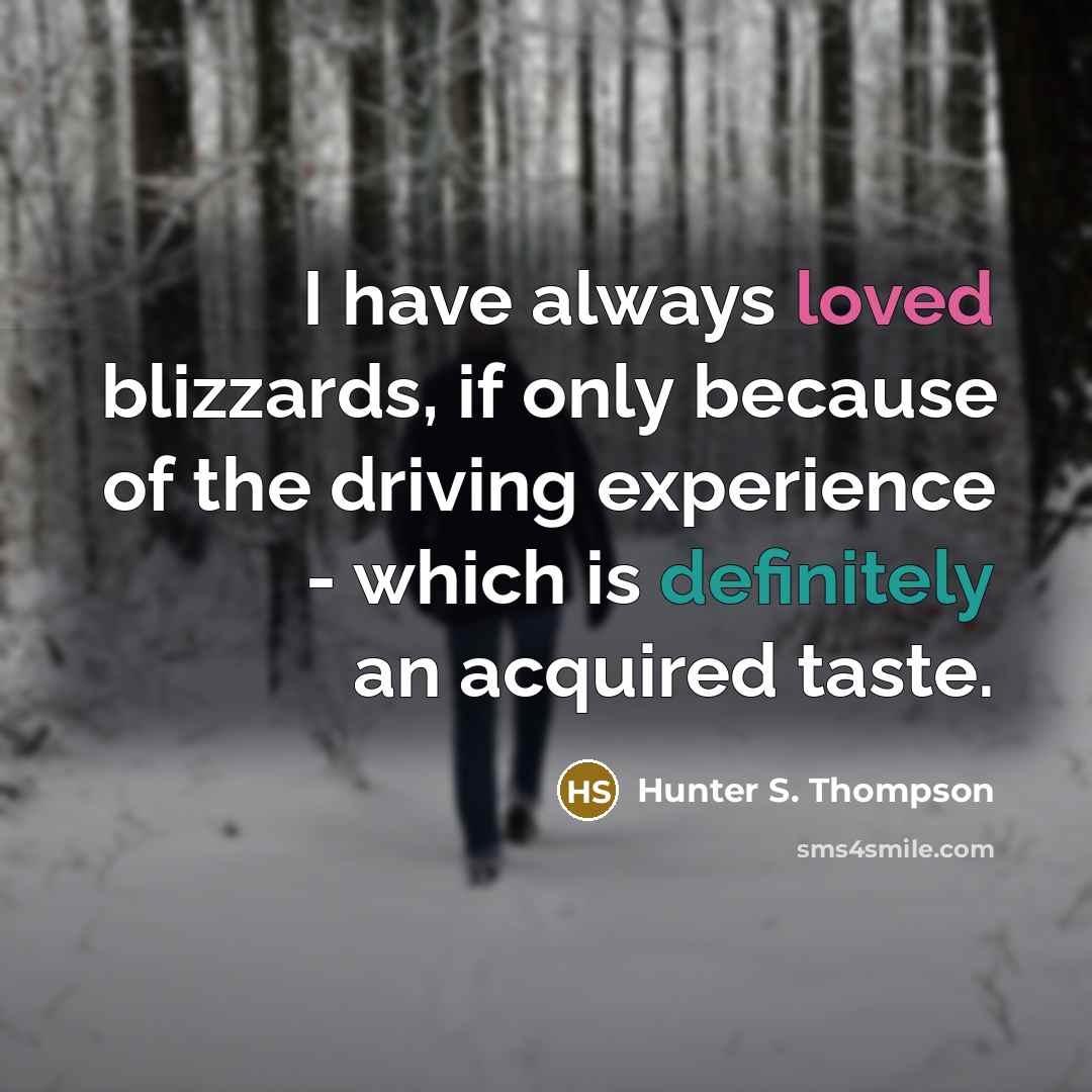 “I have always loved blizzards, if only because of the driving experience - which is definitely an acquired taste.” quote by Hunter S. Thompson