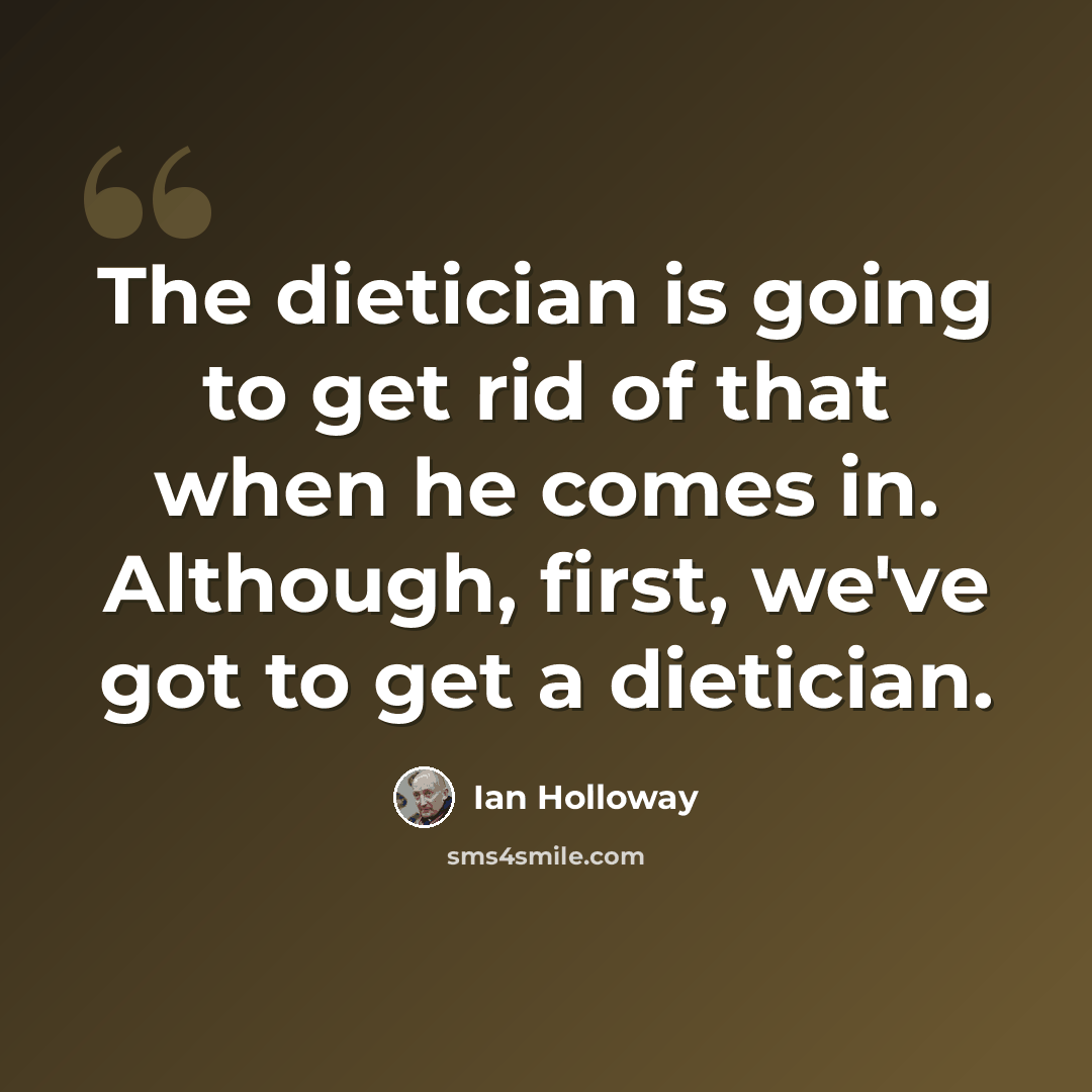 “The dietician is going to get rid of that when he comes in. Although, first, we've got to get a dietician.” quote by Ian Holloway