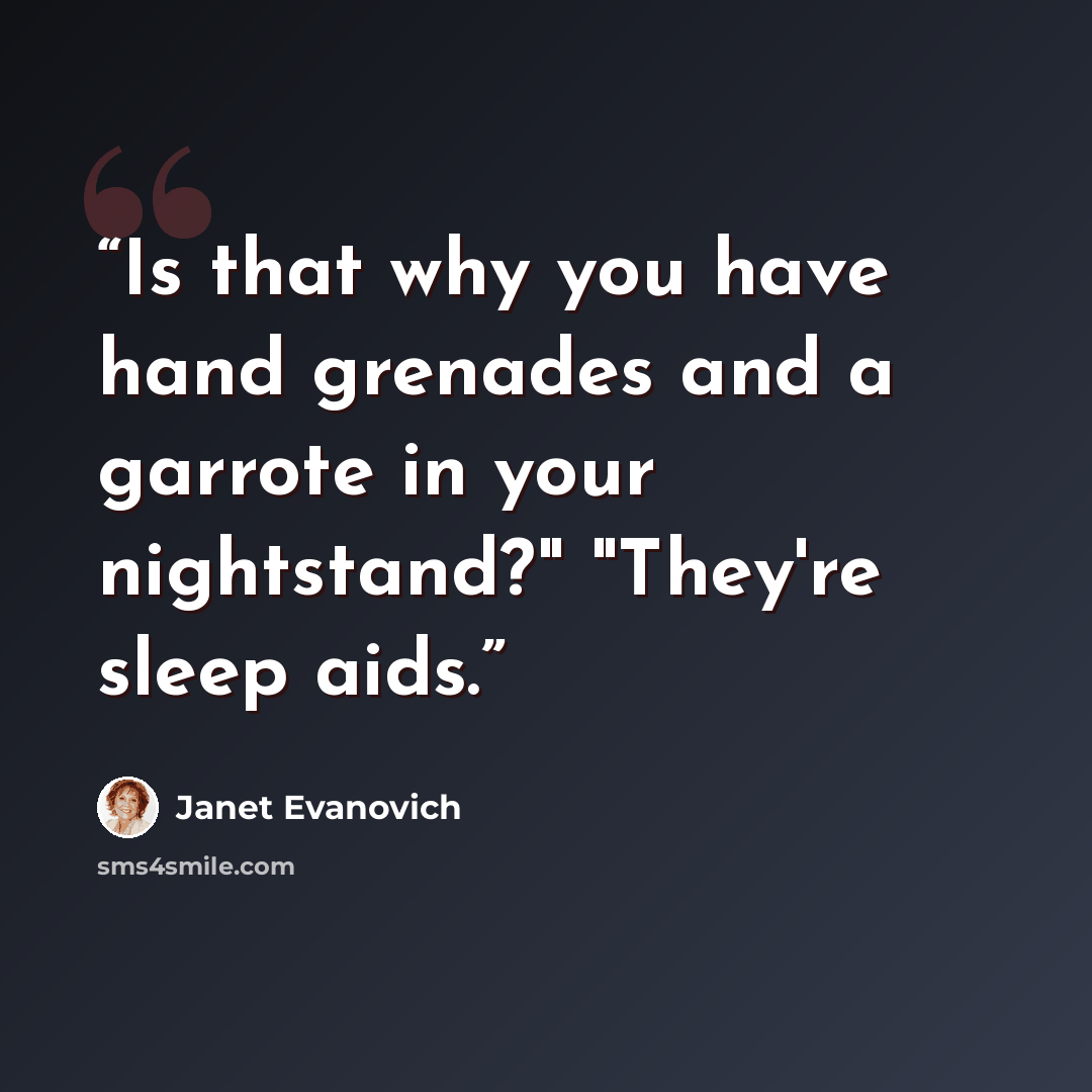 “Is that why you have hand grenades and a garrote in your nightstand?" "They're sleep aids.” quote by Janet Evanovich