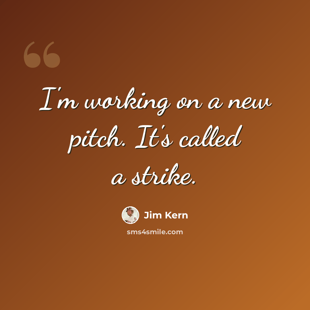 “I'm working on a new pitch. It's called a strike.” quote by Jim Kern