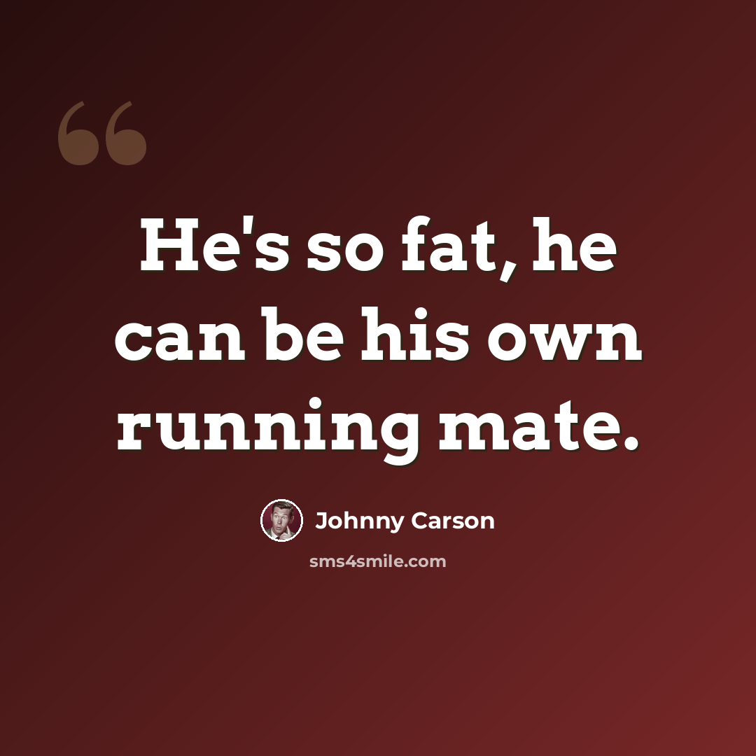 “He's so fat, he can be his own running mate.” quote by Johnny Carson