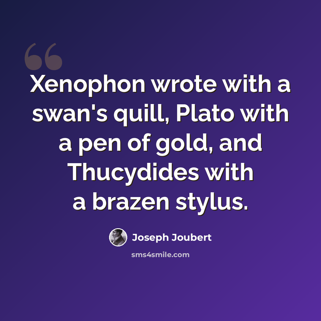 “Xenophon wrote with a swan's quill, Plato with a pen of gold, and Thucydides with a brazen stylus.” quote by Joseph Joubert