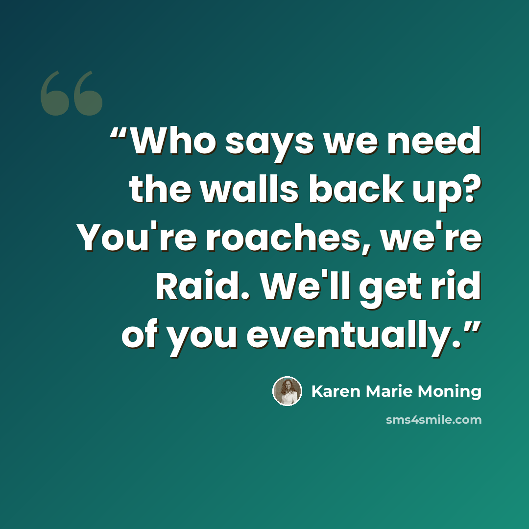 “Who says we need the walls back up? You're roaches, we're Raid. We'll get rid of you eventually.” quote by Karen Marie Moning