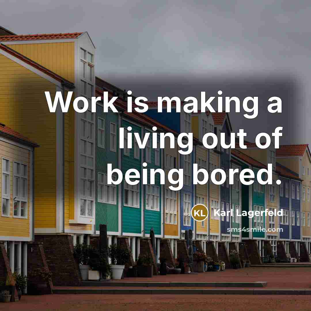 “Work is making a living out of being bored.” quote by Karl Lagerfeld