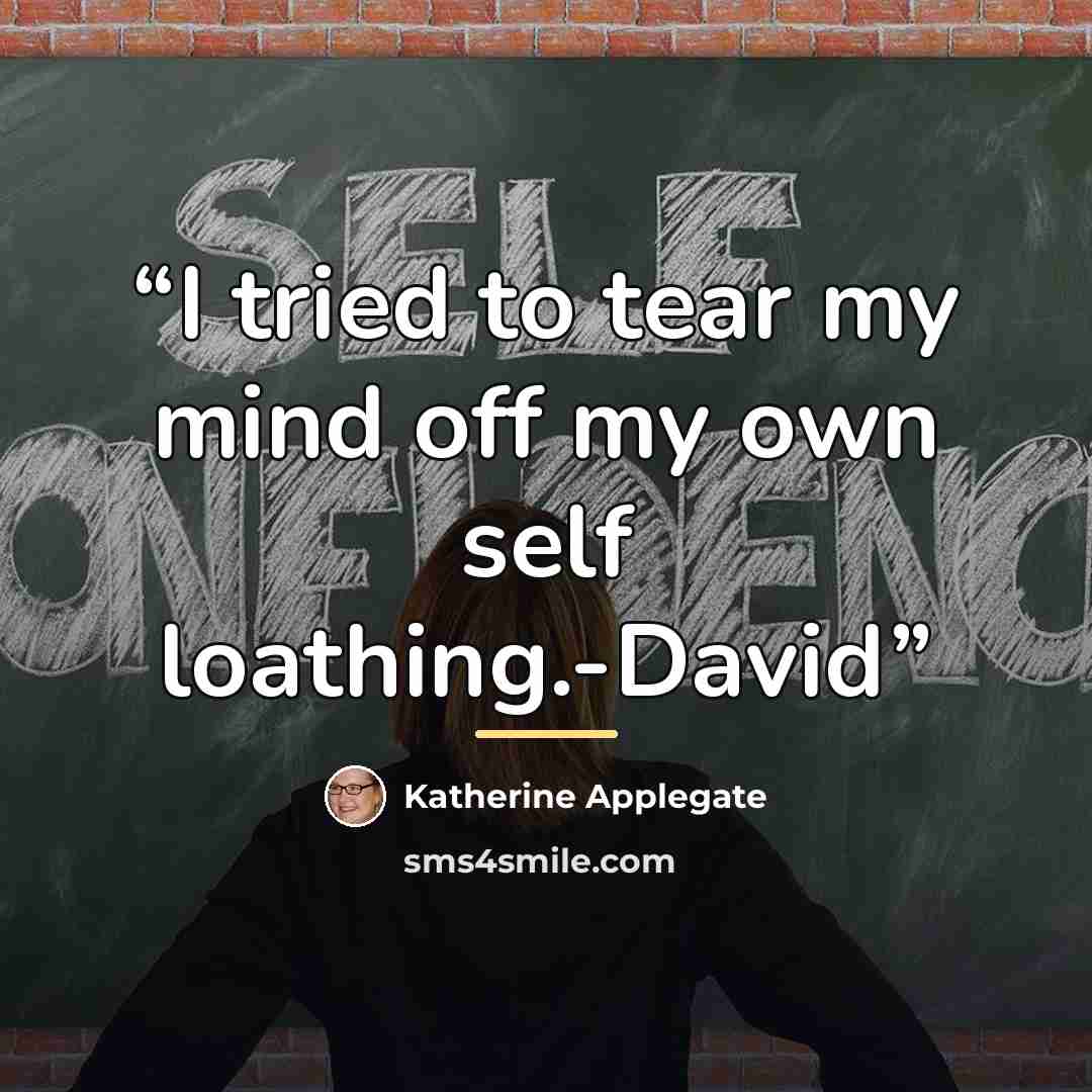 “I tried to tear my mind off my own self loathing.-David” quote by Katherine Applegate