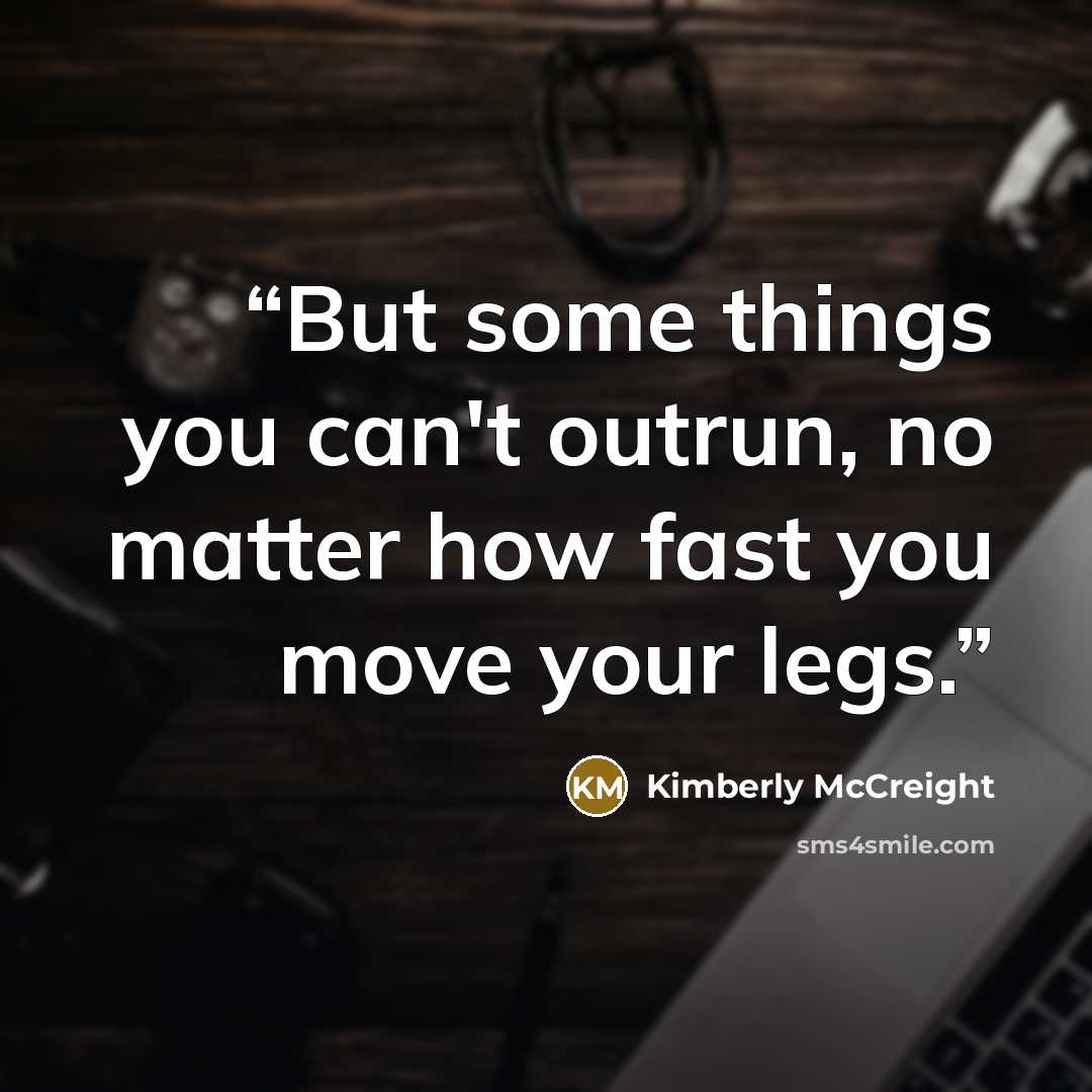 “But some things you can't outrun, no matter how fast you move your legs.” quote by Kimberly McCreight