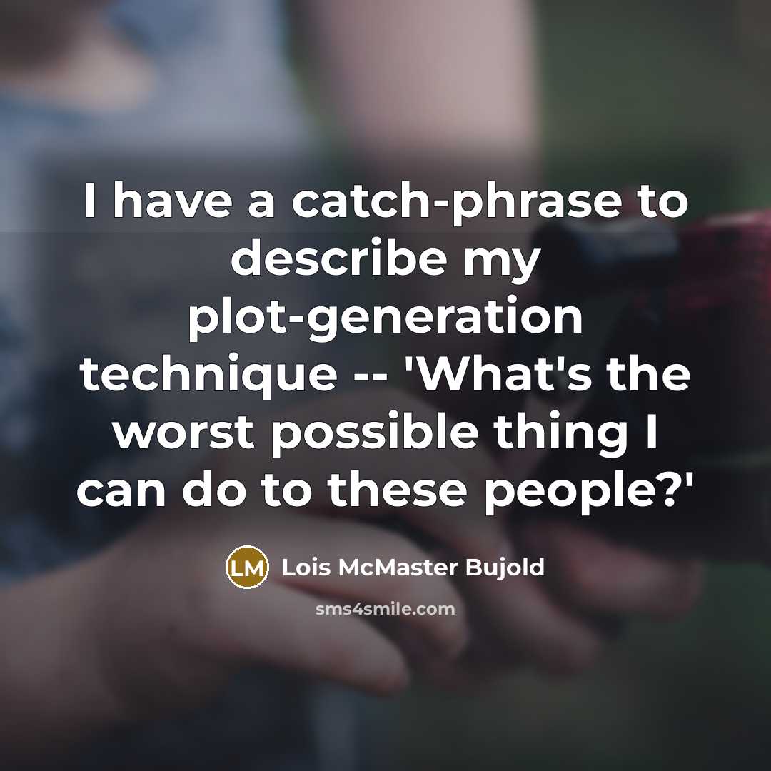 “I have a catch-phrase to describe my plot-generation technique -- 'What's the worst possible thing I can do to these people?'” quote by Lois McMaster Bujold