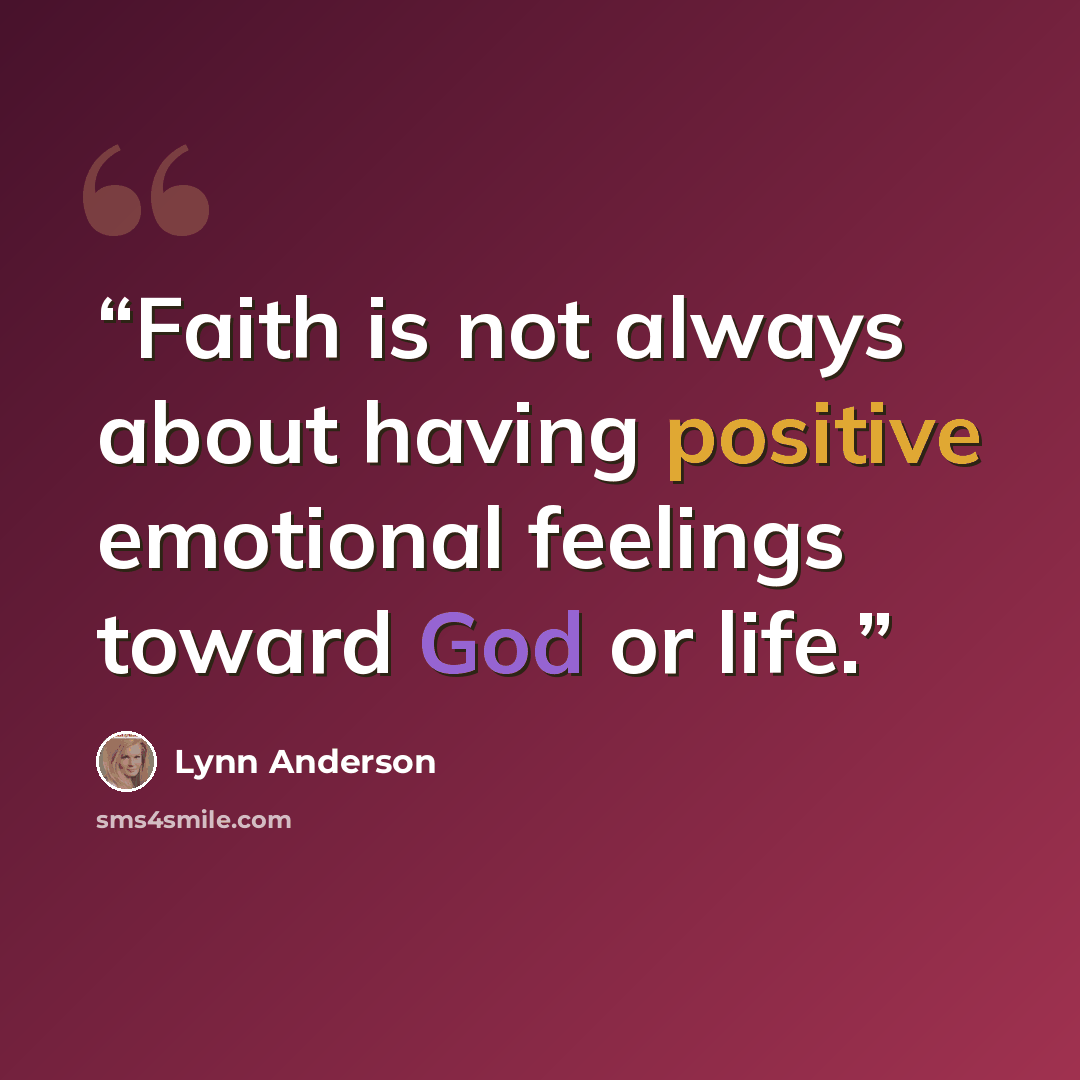 “Faith is not always about having positive emotional feelings toward God or life.” quote by Lynn Anderson