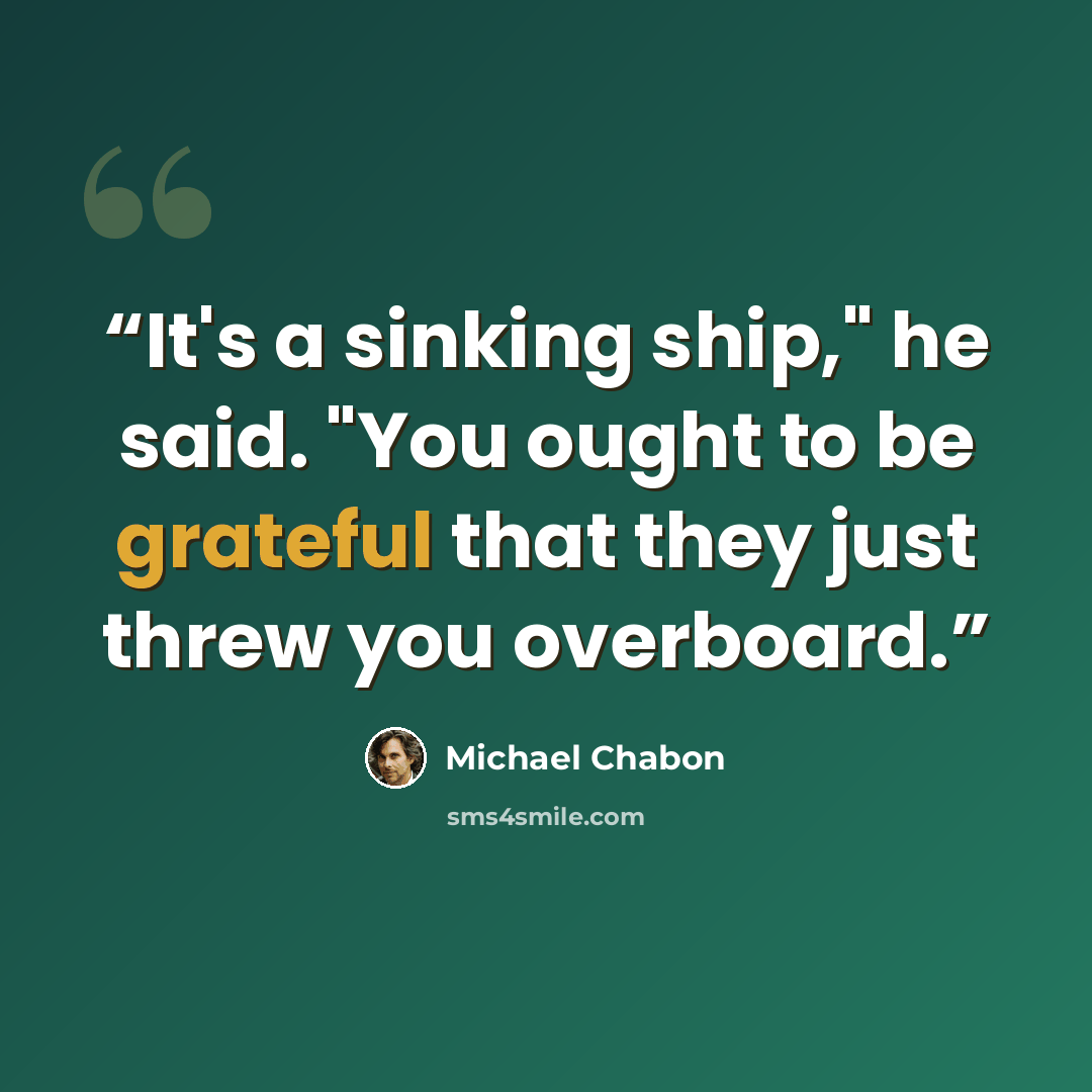 “It's a sinking ship," he said. "You ought to be grateful that they just threw you overboard.” quote by Michael Chabon
