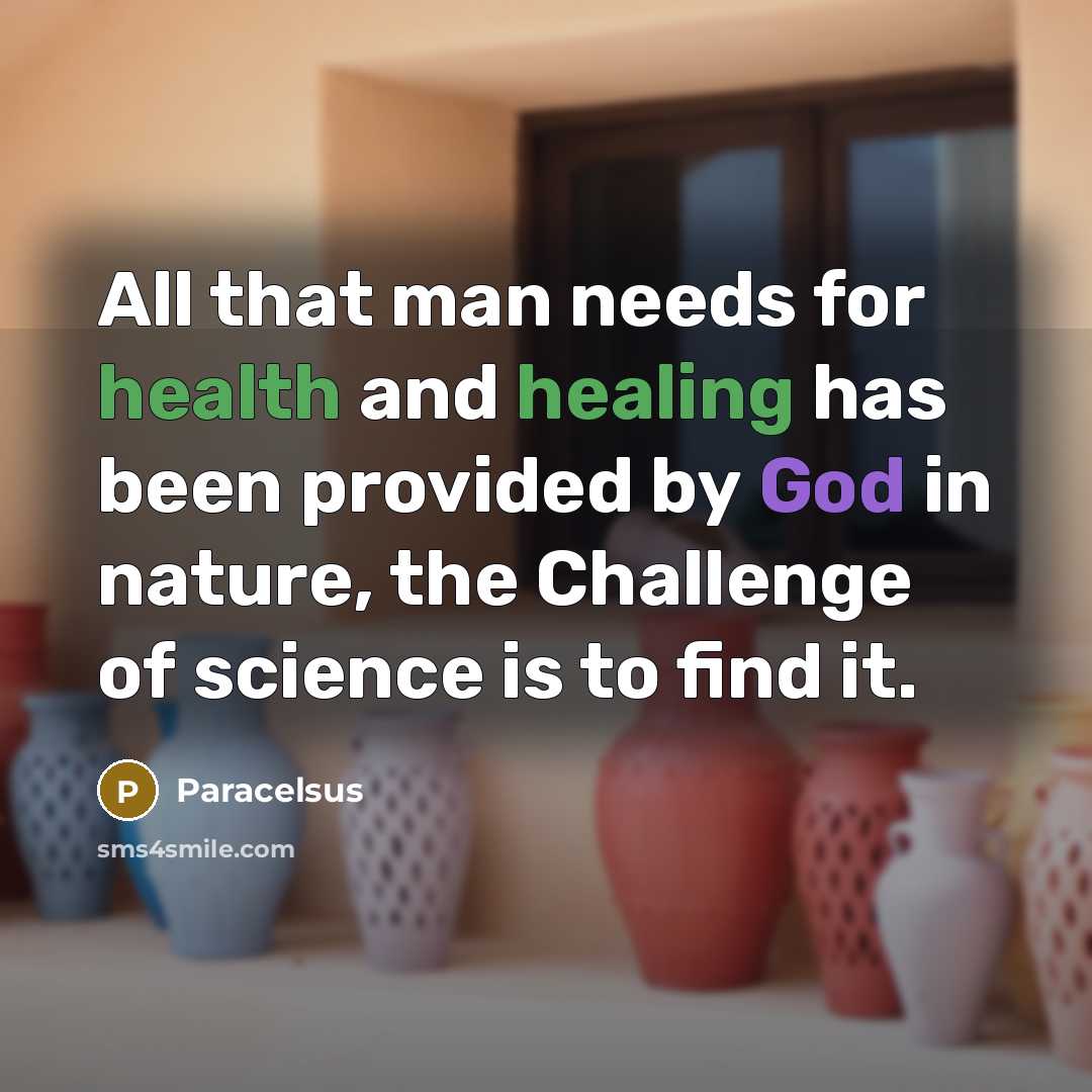 “All that man needs for health and healing has been provided by God in nature, the Challenge of science is to find it.” quote by Paracelsus