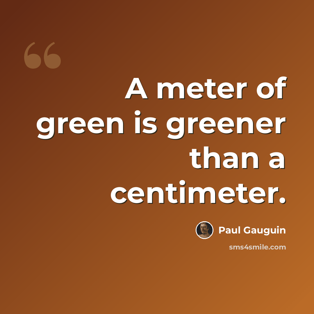 “A meter of green is greener than a centimeter.” quote by Paul Gauguin