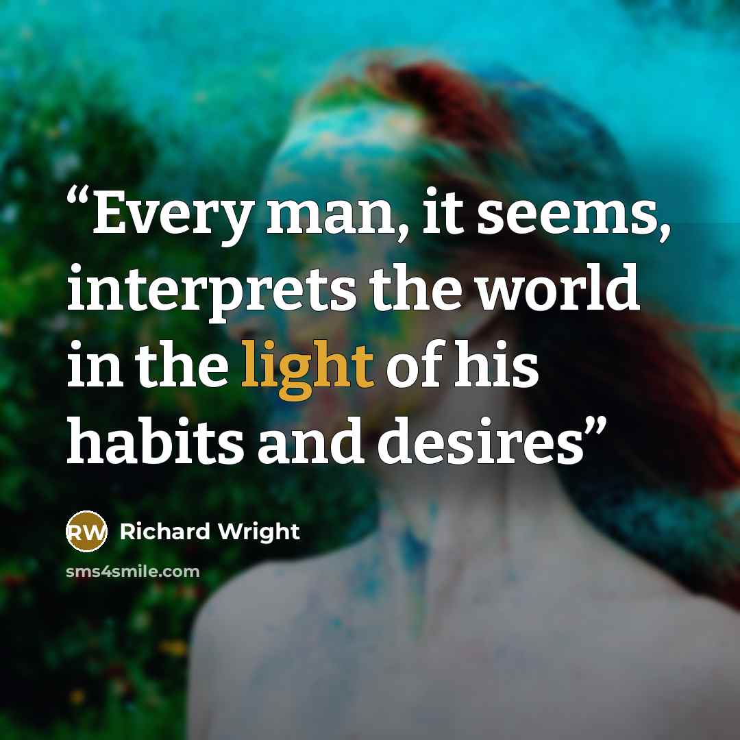 “Every man, it seems, interprets the world in the light of his habits and desires” quote by Richard Wright