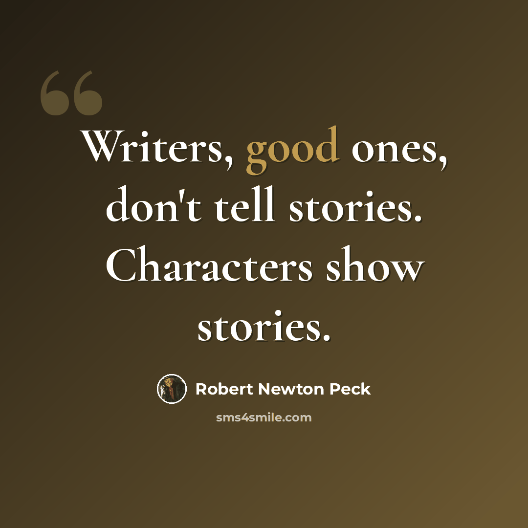“Writers, good ones, don't tell stories. Characters show stories.” quote by Robert Newton Peck