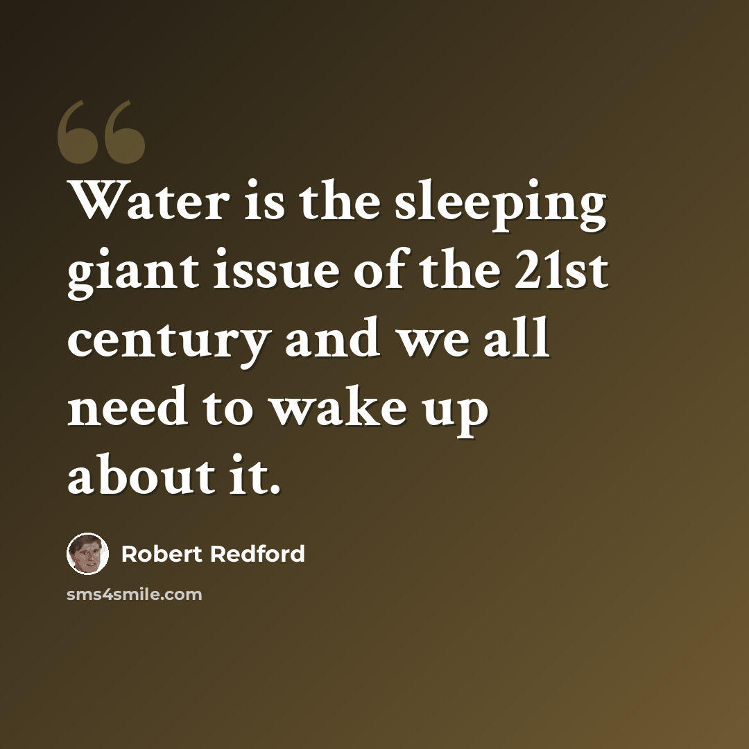 “Water is the sleeping giant issue of the 21st century and we all need to wake up about it.” quote by Robert Redford