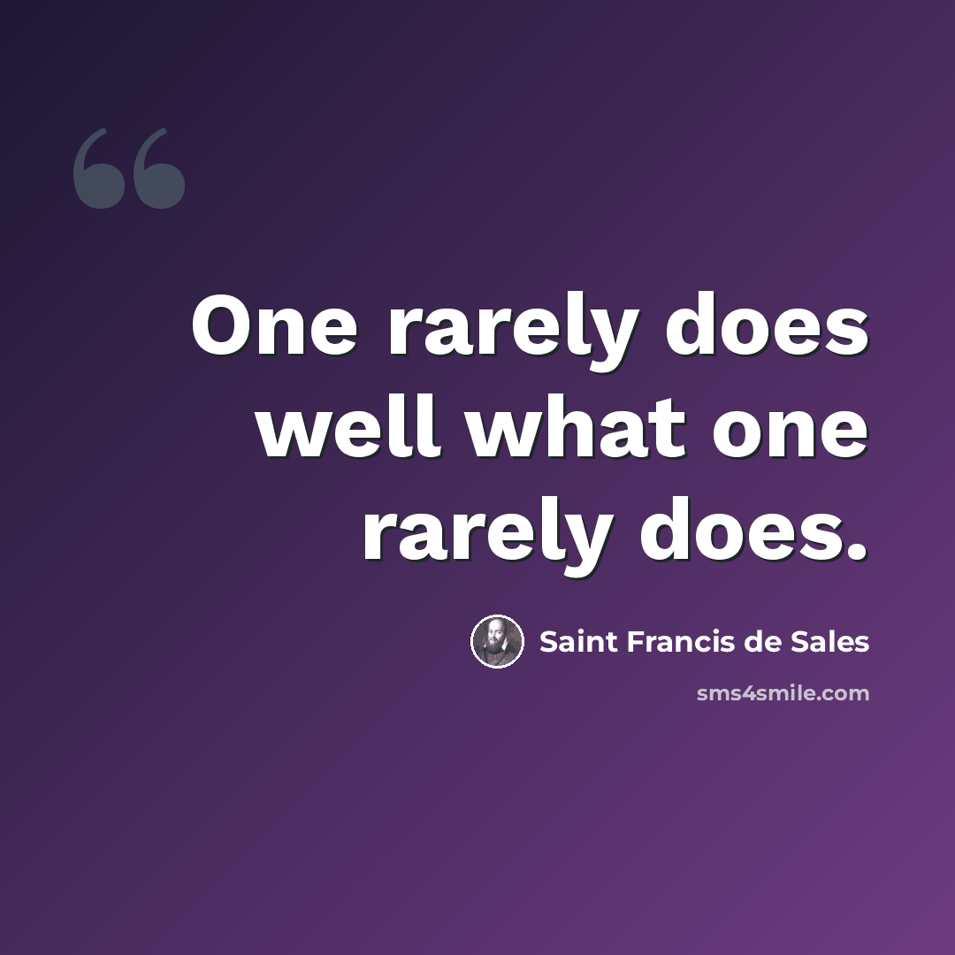 “One rarely does well what one rarely does.” quote by Saint Francis de Sales