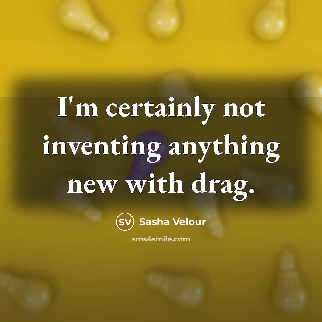 “I'm certainly not inventing anything new with drag.” quote by Sasha Velour