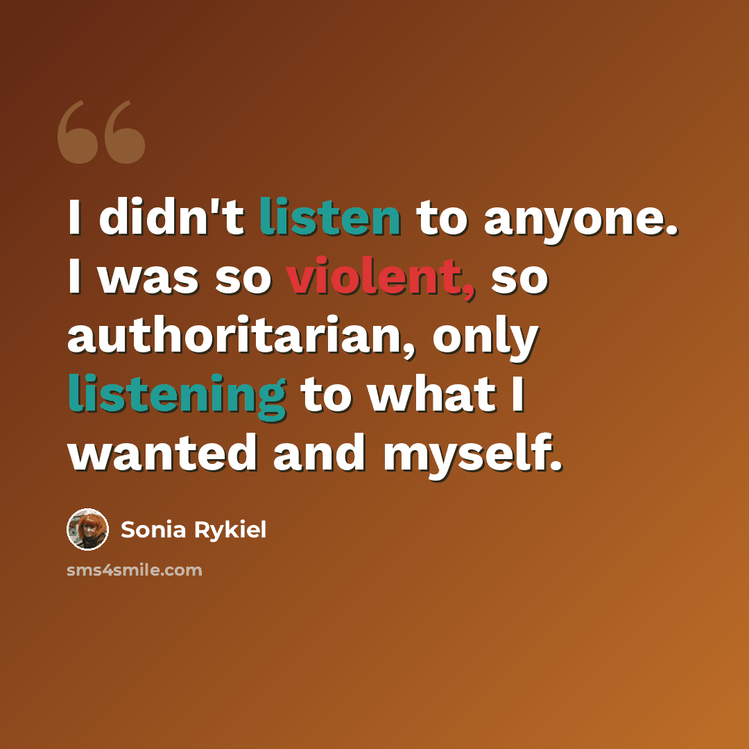 “I didn't listen to anyone. I was so violent, so authoritarian, only listening to what I wanted and myself.” quote by Sonia Rykiel