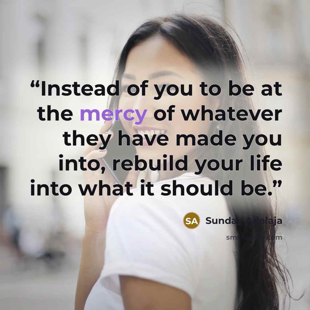 “Instead of you to be at the mercy of whatever they have made you into, rebuild your life into what it should be.” quote by Sunday Adelaja