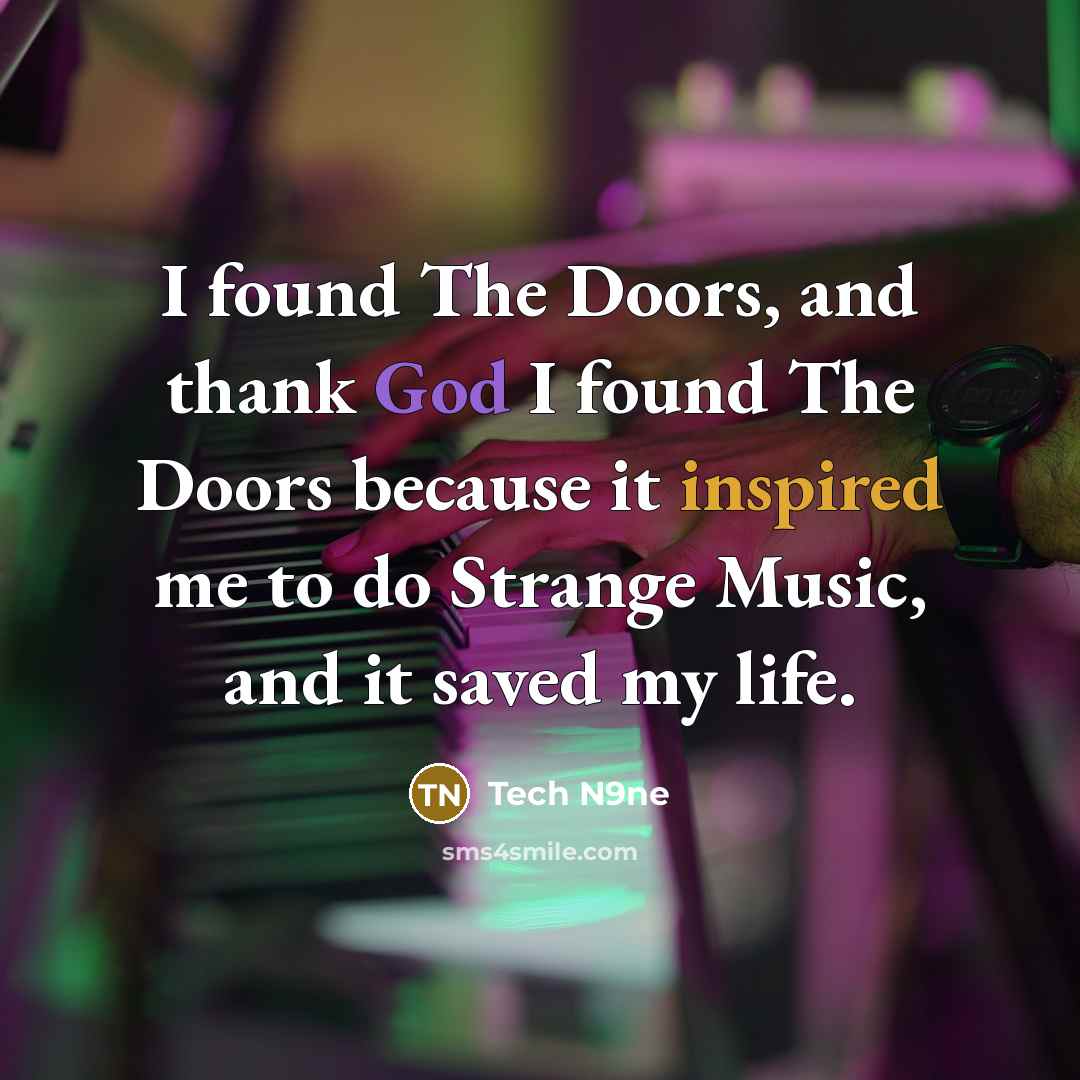 “I found The Doors, and thank God I found The Doors because it inspired me to do Strange Music, and it saved my life.” quote by Tech N9ne