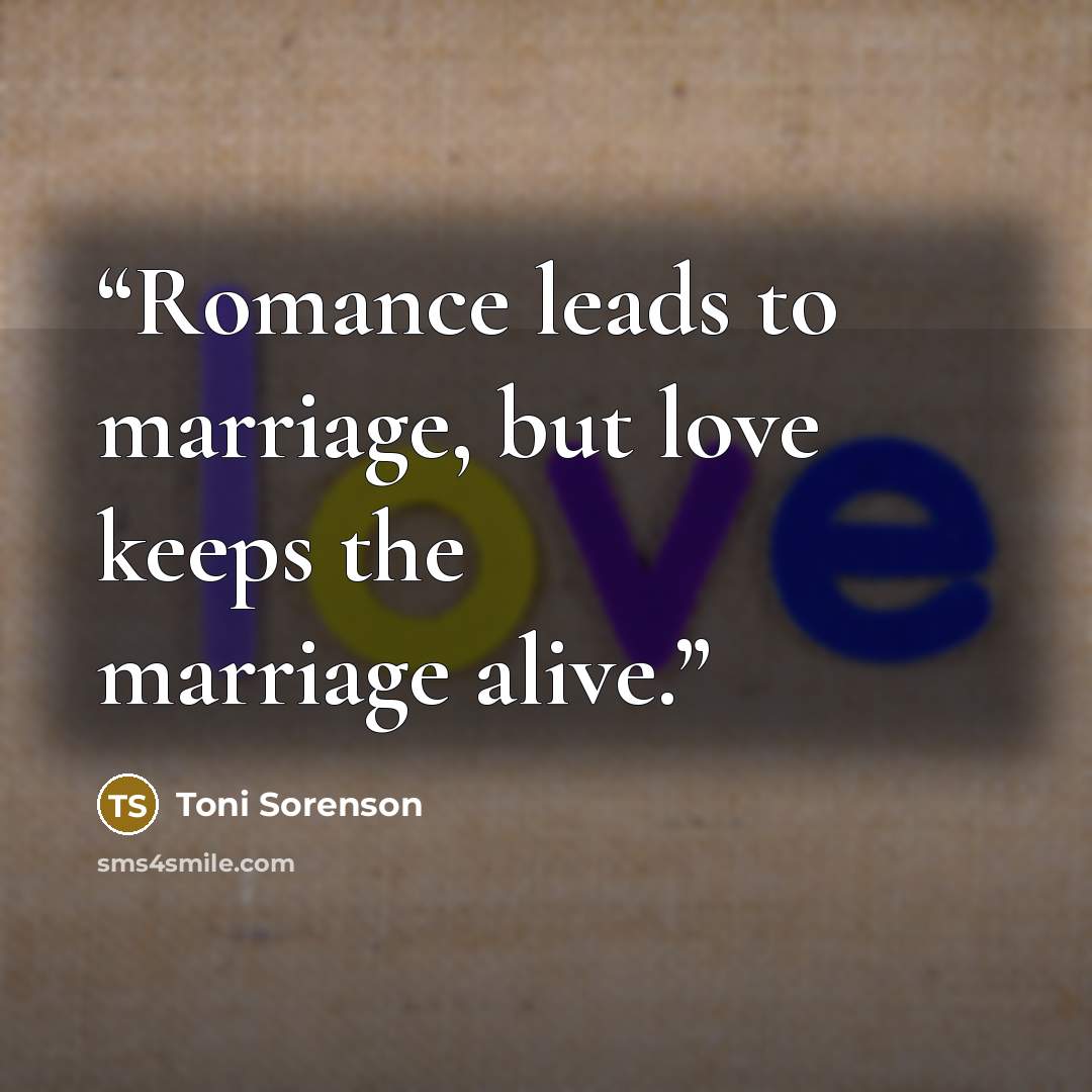 “Romance leads to marriage, but love keeps the marriage alive.” quote by Toni Sorenson