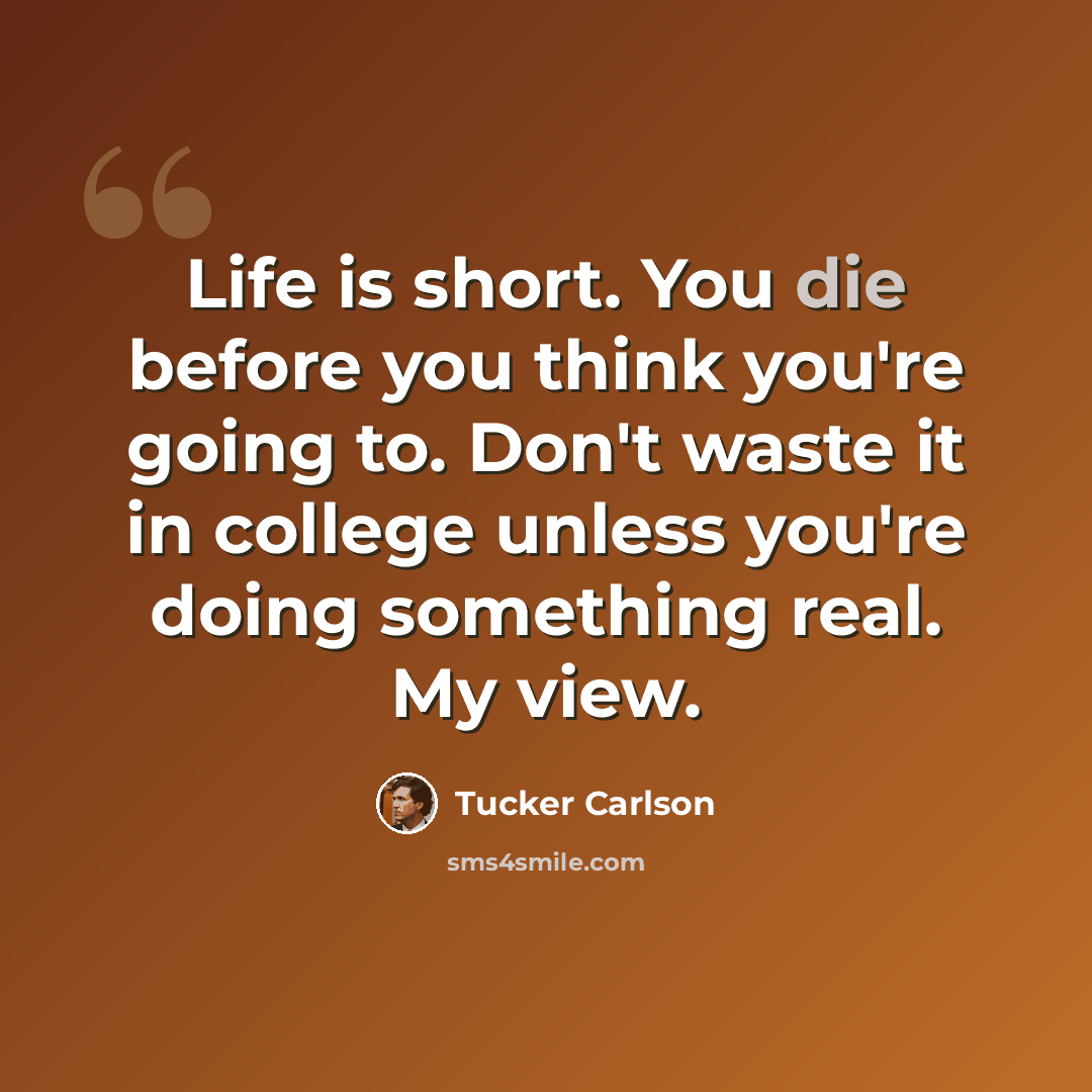 “Life is short. You die before you think you're going to. Don't waste it in college unless you're doing something real. My view.” quote by Tucker Carlson