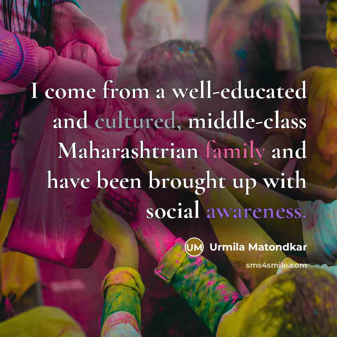 “I come from a well-educated and cultured, middle-class Maharashtrian family and have been brought up with social awareness.” quote by Urmila Matondkar