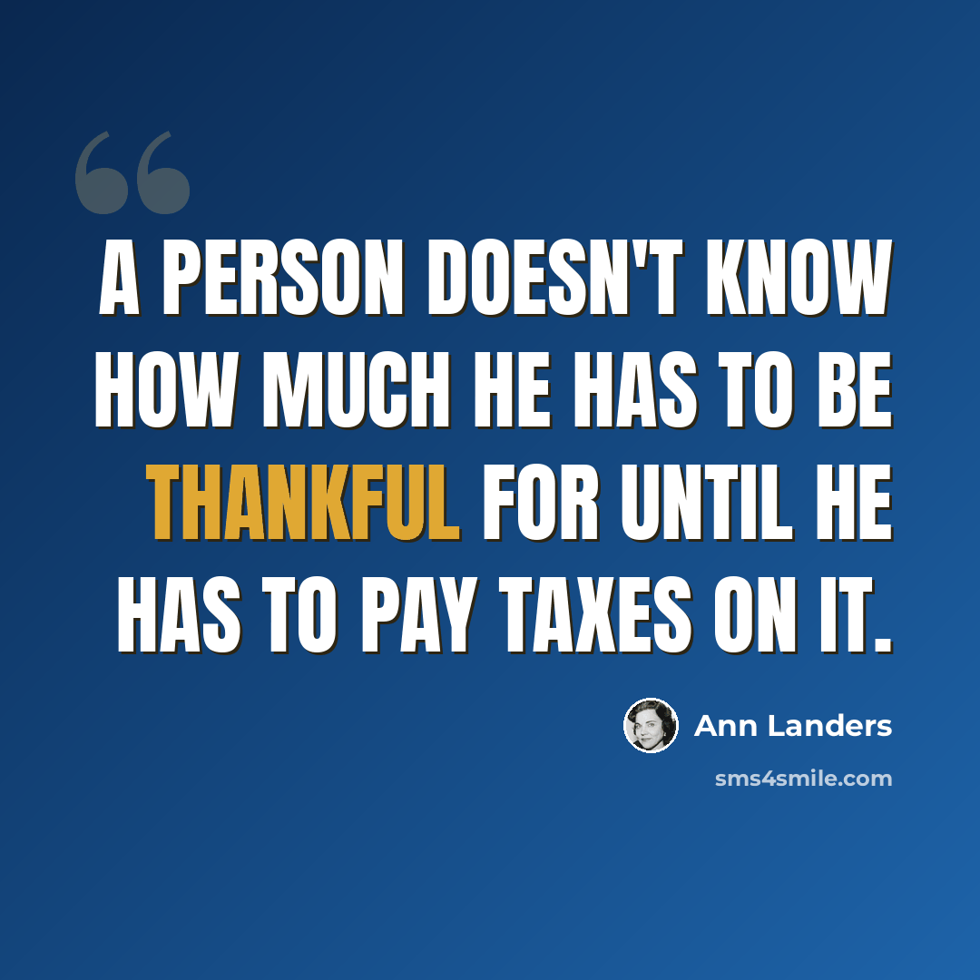 “A person doesn't know how much he has to be thankful for until he has to pay taxes on it.” quote by Ann Landers