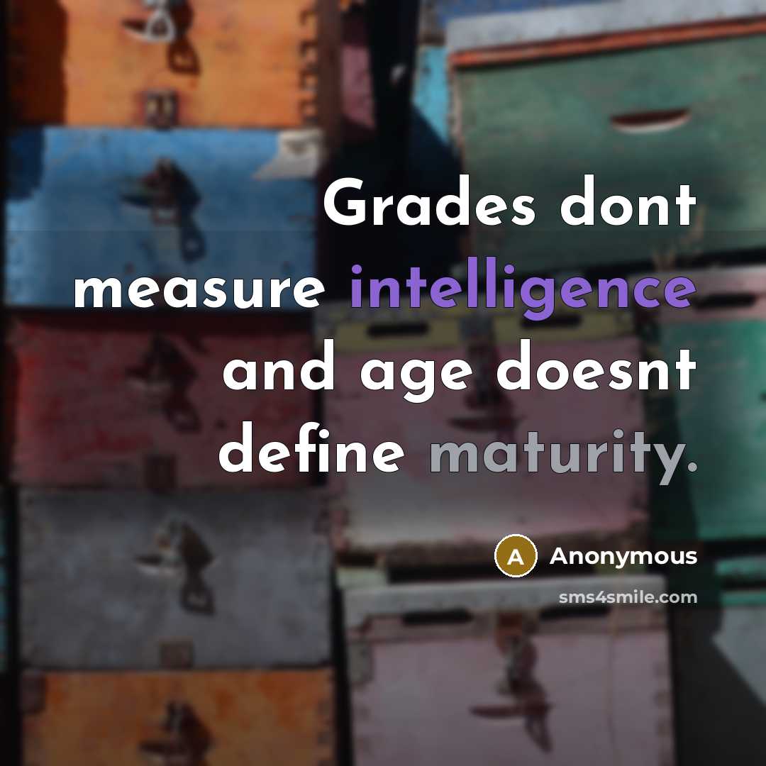 “Grades dont measure intelligence and age doesnt define maturity.” quote by Anonymous