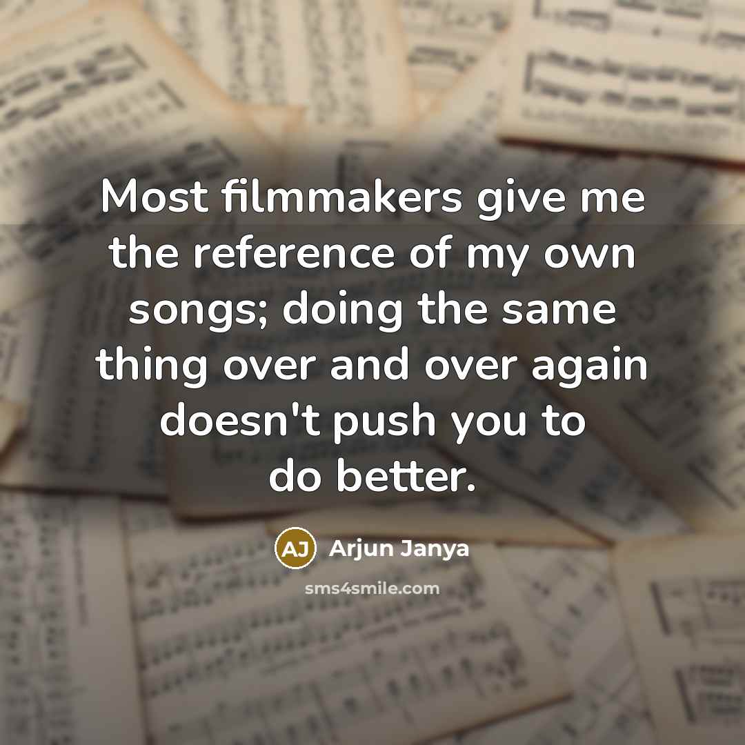 “Most filmmakers give me the reference of my own songs; doing the same thing over and over again doesn't push you to do better.” quote by Arjun Janya