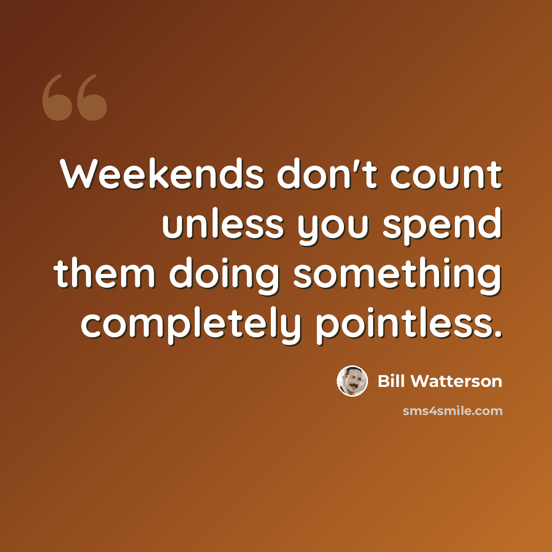 “Weekends don't count unless you spend them doing something completely pointless.” quote by Bill Watterson