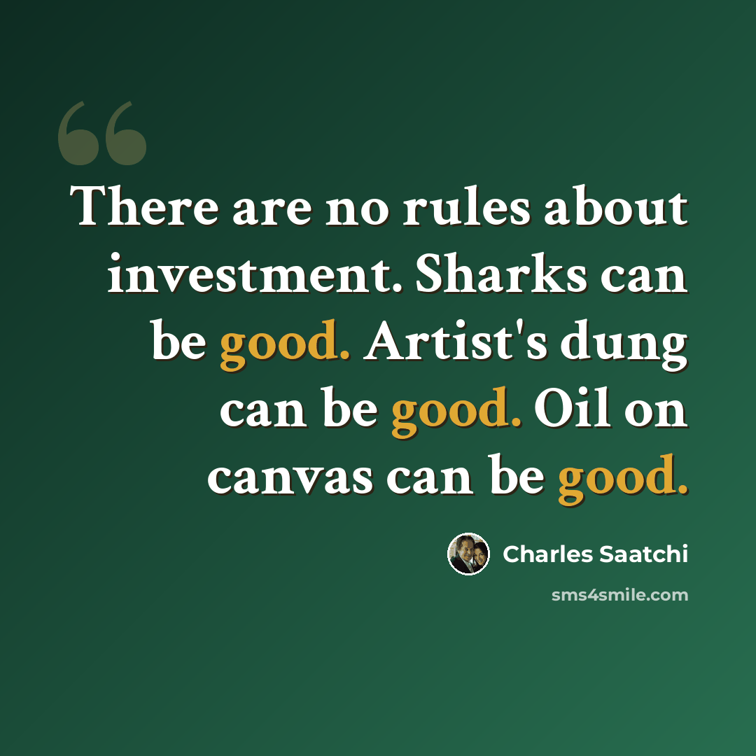“There are no rules about investment. Sharks can be good. Artist's dung can be good. Oil on canvas can be good.” quote by Charles Saatchi