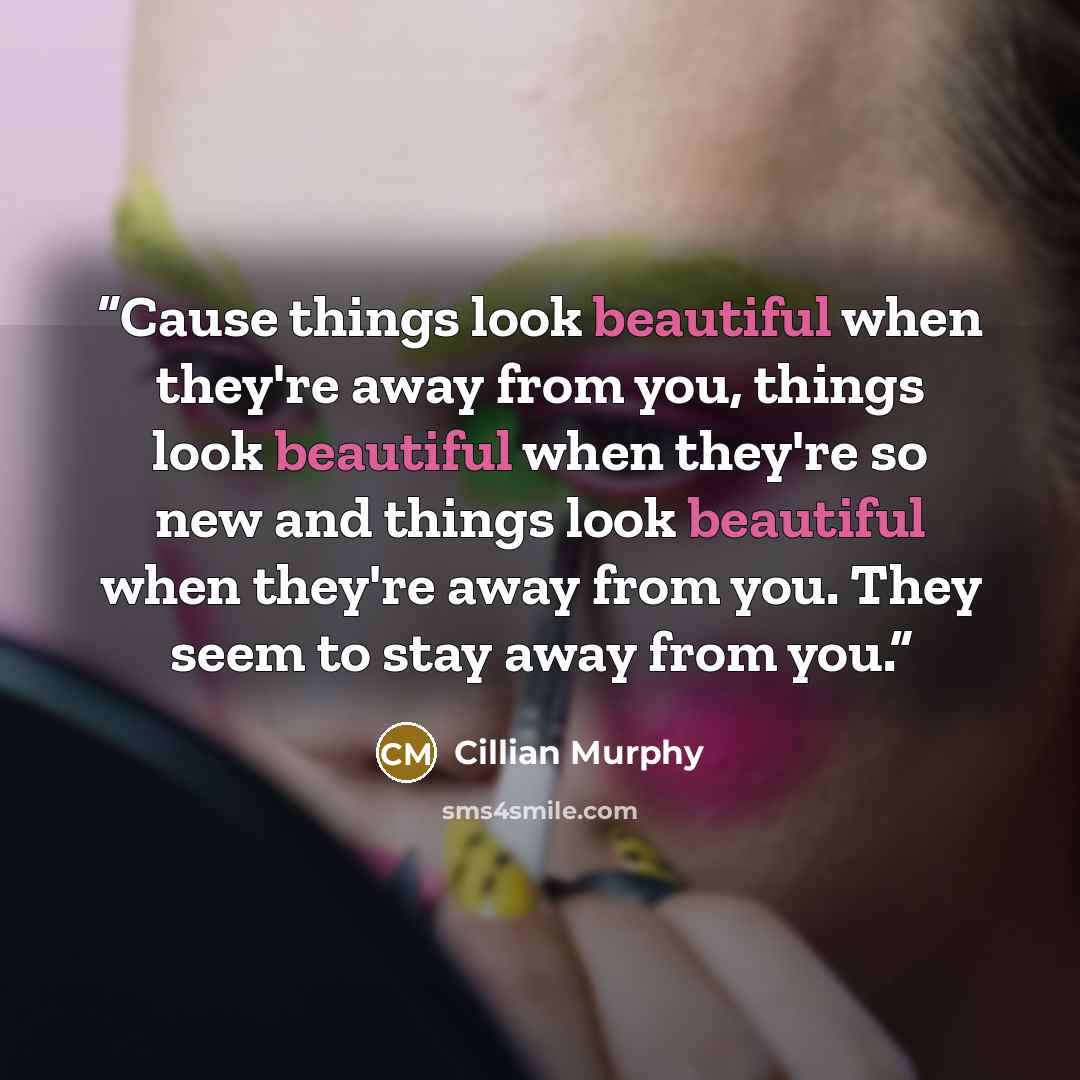 “Cause things look beautiful when they're away from you, things look beautiful when they're so new and things look beautiful when they're away from you. They seem to stay away from you.” quote by Cillian Murphy