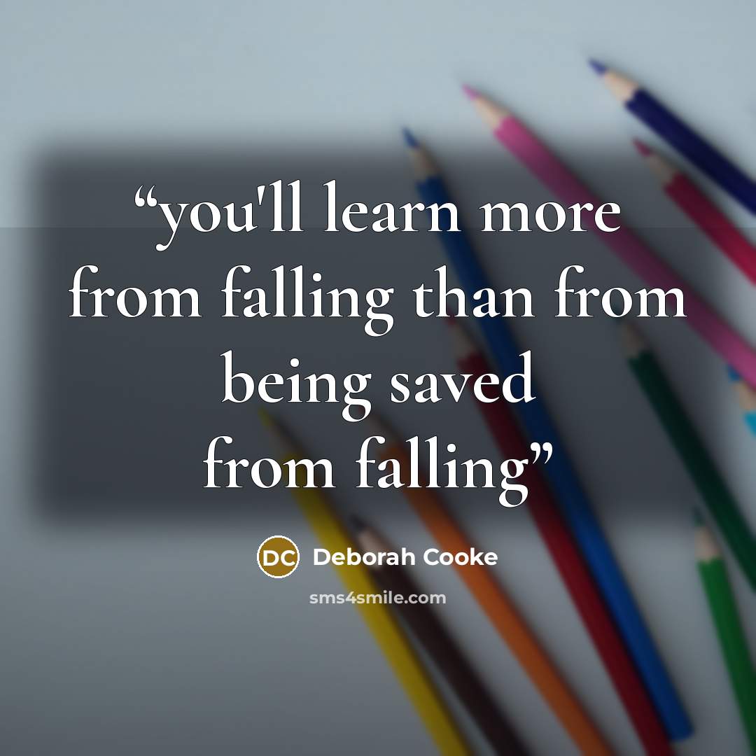“you'll learn more from falling than from being saved from falling” quote by deborah cooke