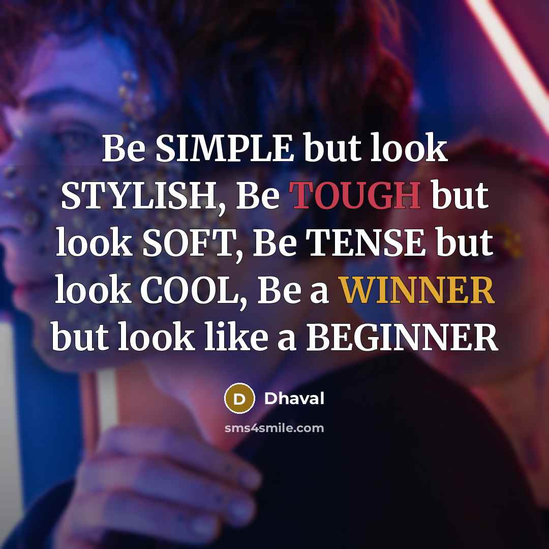 “Be SIMPLE but look STYLISH, Be TOUGH but look SOFT, Be TENSE but look COOL, Be a WINNER but look like a BEGINNER” quote by Dhaval