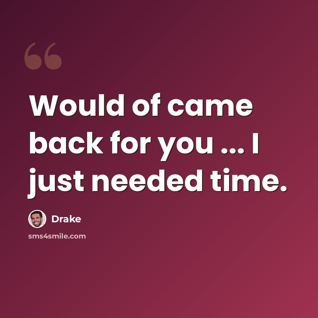 “Would of came back for you ... I just needed time.” quote by Drake
