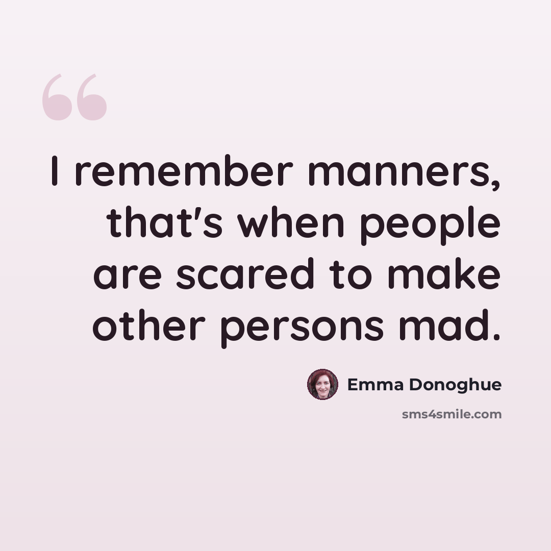“I remember manners, that's when people are scared to make other persons mad.” quote by Emma Donoghue