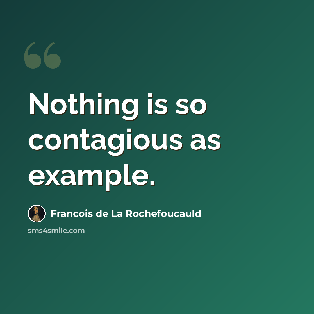 “Nothing is so contagious as example.” quote by Francois de La Rochefoucauld
